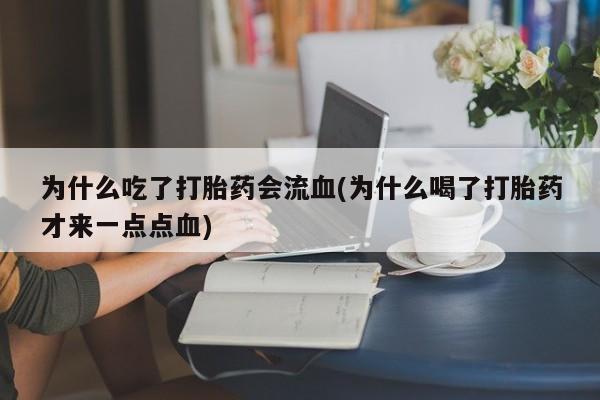 米非司酮在线下单为什么吃了打胎药会流血(为什么喝了打胎药才来一点点血)