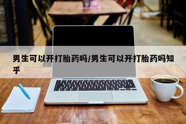 米非司酮在线下单男生可以开打胎药吗/男生可以开打胎药吗知乎