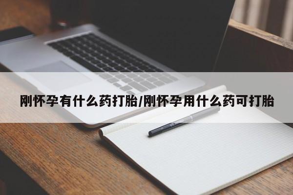 米非司酮在线下单刚怀孕有什么药打胎/刚怀孕用什么药可打胎
