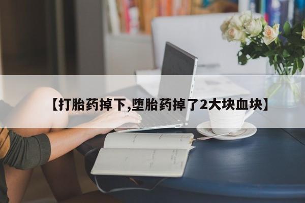 米非司酮在线下单【打胎药掉下,堕胎药掉了2大块血块】