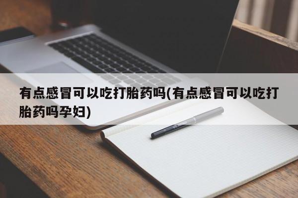 米非司酮在线下单有点感冒可以吃打胎药吗(有点感冒可以吃打胎药吗孕妇)