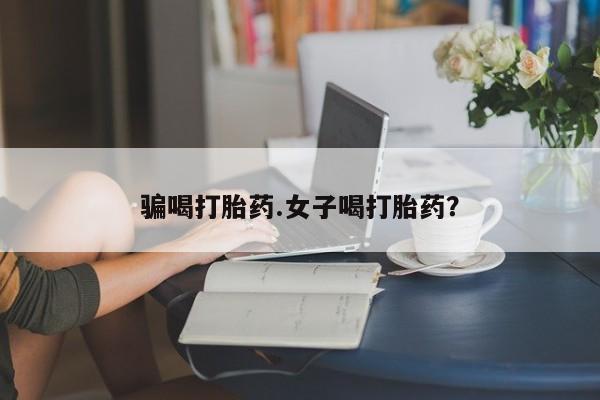 米非司酮在线下单骗喝打胎药.女子喝打胎药？
