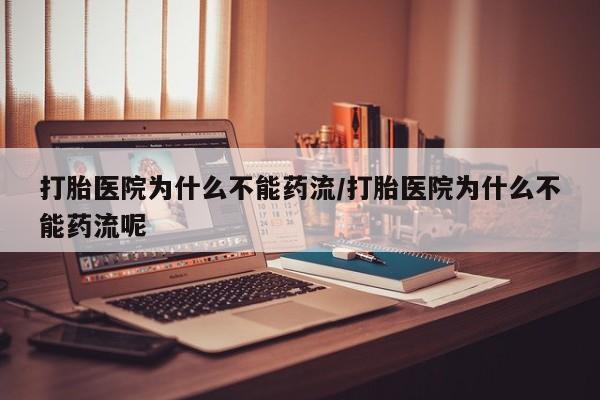 米非司酮在线下单打胎医院为什么不能药流/打胎医院为什么不能药流呢
