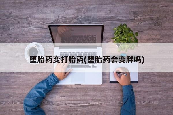米非司酮在线下单堕胎药变打胎药(堕胎药会变胖吗)