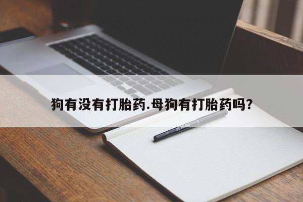 米非司酮在线下单狗有没有打胎药.母狗有打胎药吗？