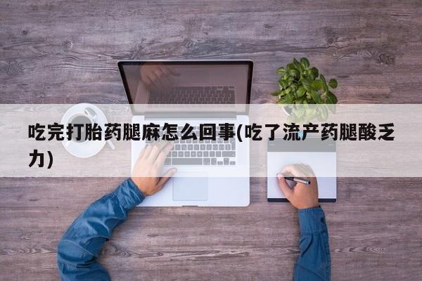 米非司酮在线下单吃完打胎药腿麻怎么回事(吃了流产药腿酸乏力)