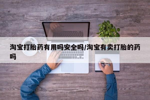 米非司酮在线下单淘宝打胎药有用吗安全吗/淘宝有卖打胎的药吗