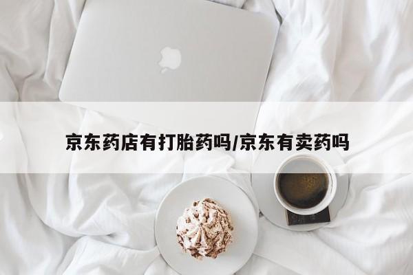 米非司酮在线下单京东药店有打胎药吗/京东有卖药吗