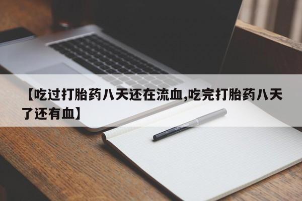 米非司酮在线下单【吃过打胎药八天还在流血,吃完打胎药八天了还有血】