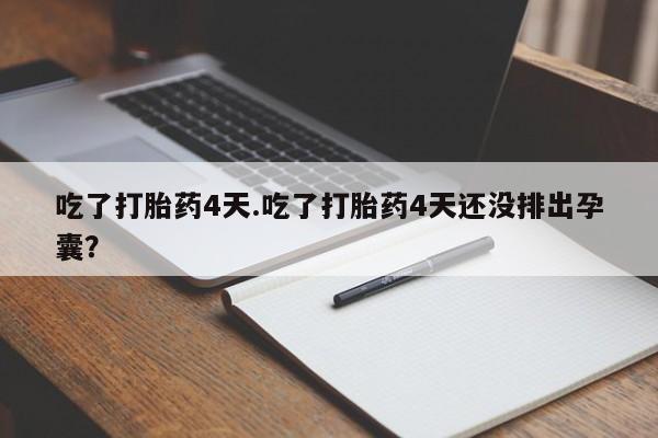 米非司酮在线下单吃了打胎药4天.吃了打胎药4天还没排出孕囊？