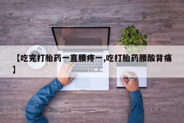 米非司酮在线下单【吃完打胎药一直腰疼一,吃打胎药腰酸背痛】