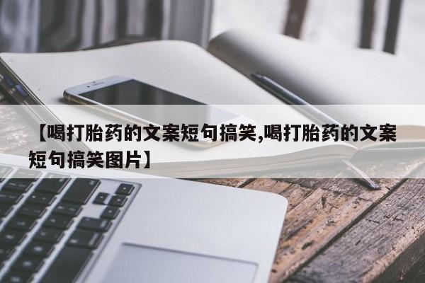 米非司酮在线下单【喝打胎药的文案短句搞笑,喝打胎药的文案短句搞笑图片】