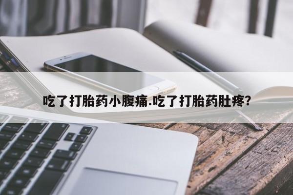 米非司酮在线下单吃了打胎药小腹痛.吃了打胎药肚疼？