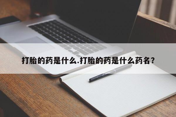 米非司酮在线下单打胎的药是什么.打胎的药是什么药名？