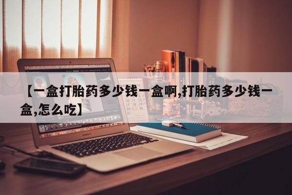 米非司酮在线下单【一盒打胎药多少钱一盒啊,打胎药多少钱一盒,怎么吃】