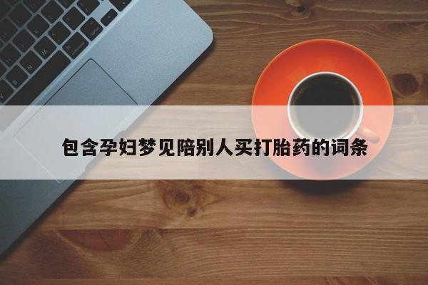 米非司酮在线下单包含孕妇梦见陪别人买打胎药的词条