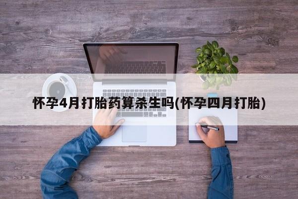 米非司酮在线下单怀孕4月打胎药算杀生吗(怀孕四月打胎)