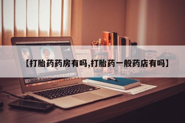 米非司酮在线下单【打胎药药房有吗,打胎药一般药店有吗】