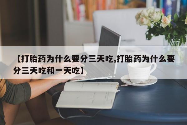 米非司酮在线下单【打胎药为什么要分三天吃,打胎药为什么要分三天吃和一天吃】