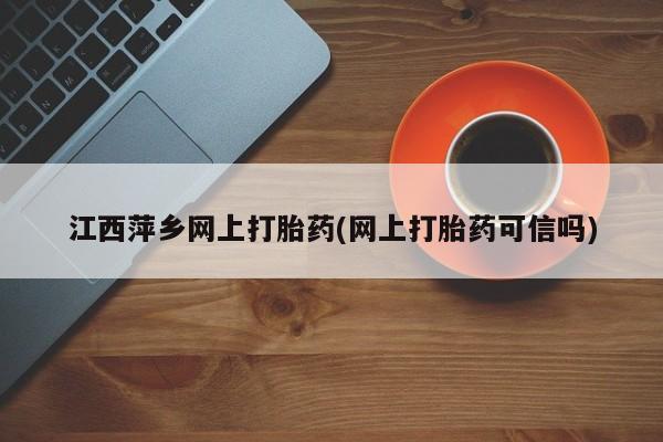 米非司酮在线下单江西萍乡网上打胎药(网上打胎药可信吗)