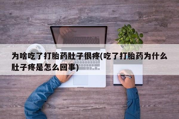 米非司酮在线下单为啥吃了打胎药肚子很疼(吃了打胎药为什么肚子疼是怎么回事)