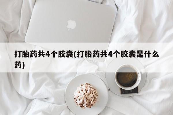 米非司酮在线下单打胎药共4个胶囊(打胎药共4个胶囊是什么药)