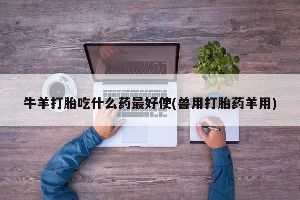 米非司酮在线下单牛羊打胎吃什么药最好使(兽用打胎药羊用)