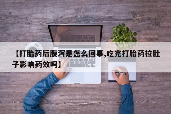 米非司酮在线下单【打胎药后腹泻是怎么回事,吃完打胎药拉肚子影响药效吗】