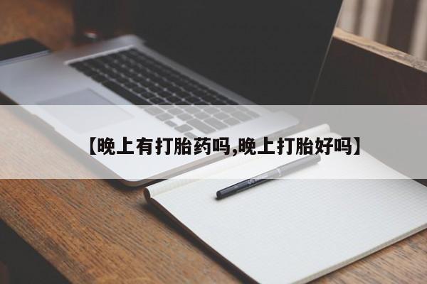 米非司酮在线下单【晚上有打胎药吗,晚上打胎好吗】