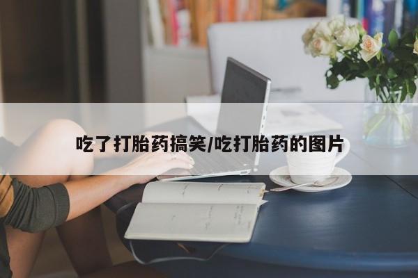 米非司酮在线下单吃了打胎药搞笑/吃打胎药的图片