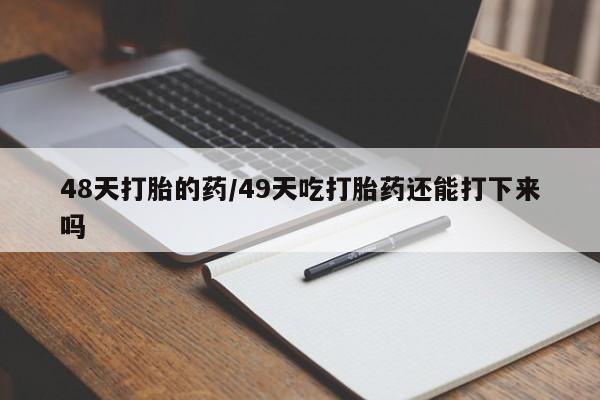 米非司酮在线下单48天打胎的药/49天吃打胎药还能打下来吗