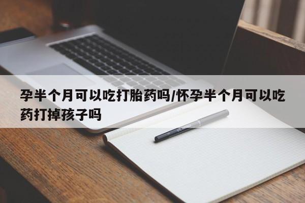 米非司酮在线下单孕半个月可以吃打胎药吗/怀孕半个月可以吃药打掉孩子吗