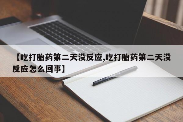 米非司酮在线下单【吃打胎药第二天没反应,吃打胎药第二天没反应怎么回事】