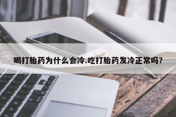 米非司酮在线下单喝打胎药为什么会冷.吃打胎药发冷正常吗?